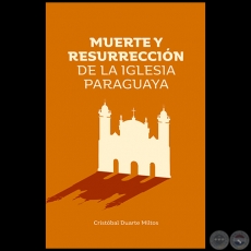  MUERTE Y RESURRECCIÓN DE LA IGLESIA PARAGUAYA - Autor: CRISTÓBAL DUARTE MILTOS - Año 2021
